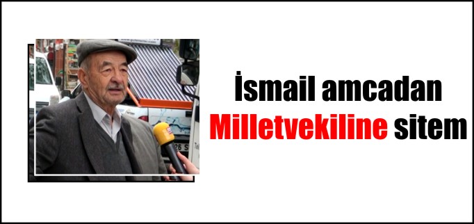 İSMAİL AMCADAN MİLLETVEKİLİNE SİTEM