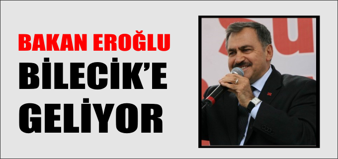 BAKAN EROĞLU BİLECİK’E GELİYOR
