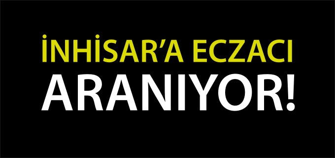 İNHİSAR’A ECZACI ARANIYOR!