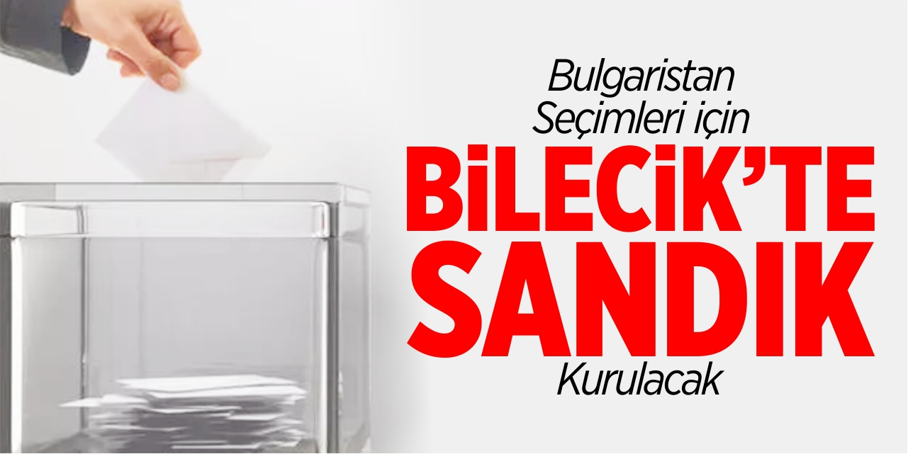 Bulgaristan seçimleri için Bilecik'te sandık kurulacak