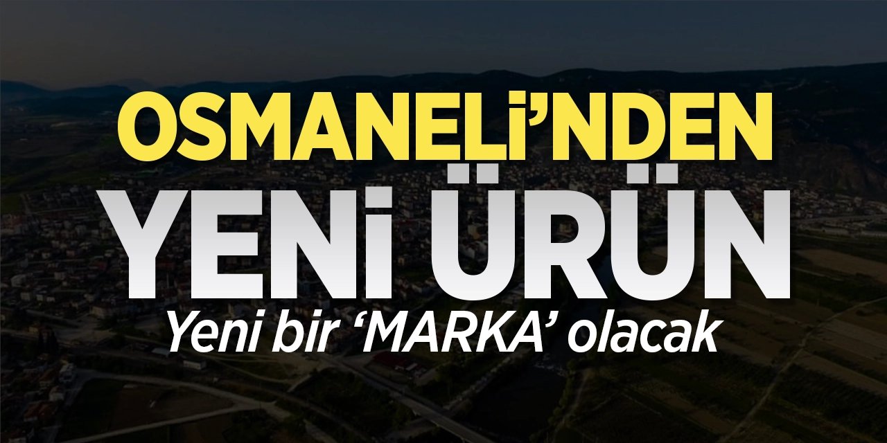 Osmaneli'nden yeni ürün: Yeni bir 'MARKA' olacak