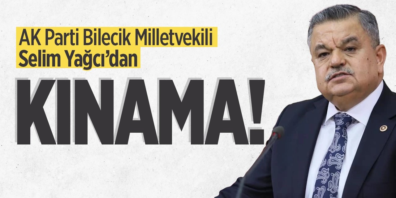 AK Parti Bilecik Milletvekili Selim Yağcı'dan Kınama!
