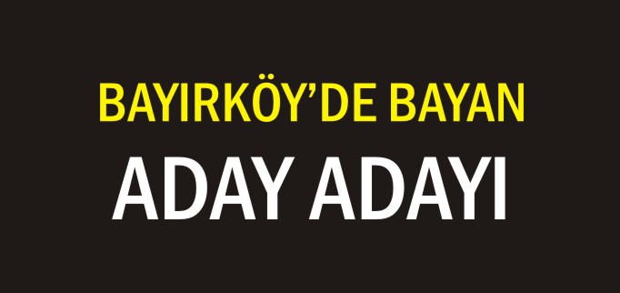 BAYIRKÖY’DE BAYAN ADAY ADAYI