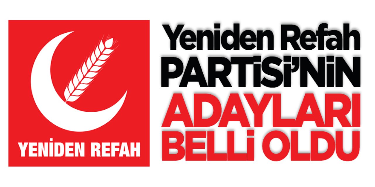 YENİDEN REFAH PARTİSİNDE ADAYLAR BELLİ OLDU