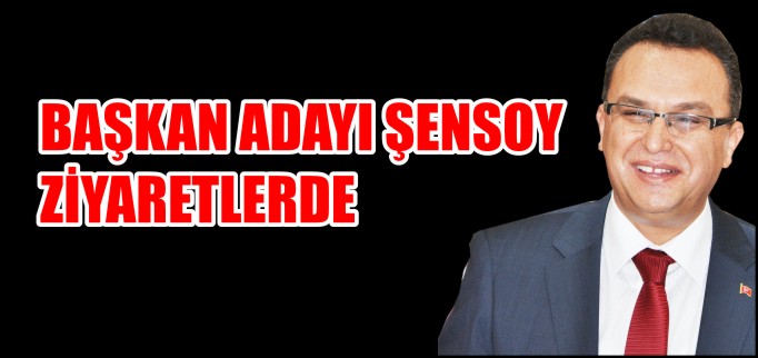 BAŞKAN ADAYI ŞENSOY ZİYARETLERDE