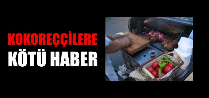 KOKOREÇÇİLERE KÖTÜ HABER