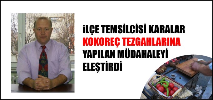 KARALAR, KOKOREÇ TEZGAHLARINA YAPILAN MÜDAHALEYİ ELEŞTİRDİ