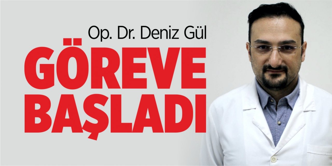 Op. Dr. Deniz Gül, göreve başladı