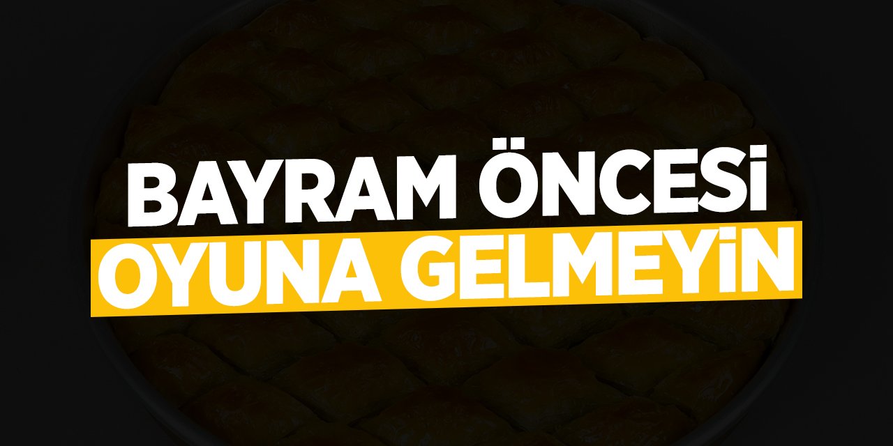 Bayram öncesi oyuna gelmeyin