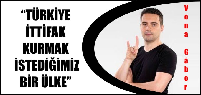 "TÜRKİYE İTTİFAK KURMAK İSTEDİĞİMİZ BİR ÜLKE"