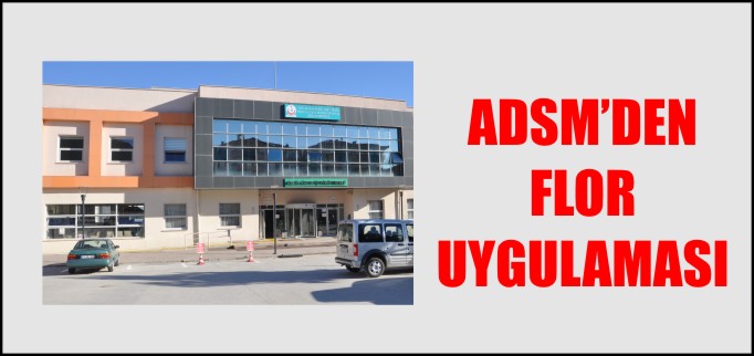 ADSM’DEN FLOR UYGULAMASI