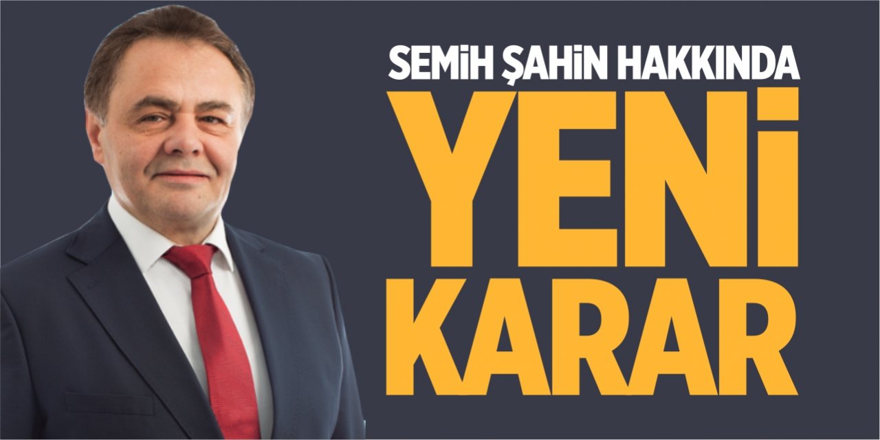 Semih Şahin hakkında yeni karar!