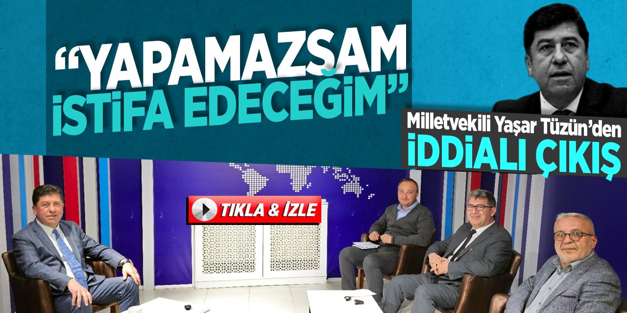 Milletvekili Tüzün’den iddialı çıkış “Yapamazsam istifa edeceğim”