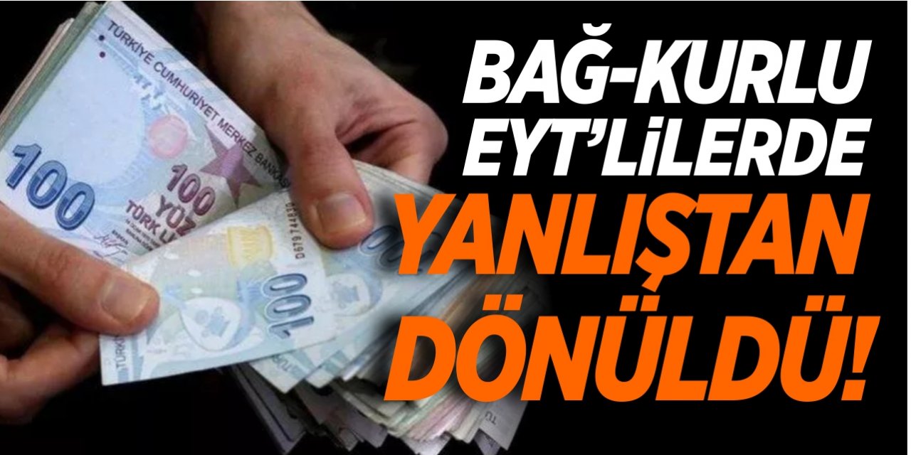 Bağ-Kurlu EYT’lilerde yanlıştan dönüldü!