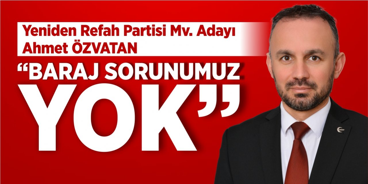 Yeniden Refah Partisi Mv. Adayı Ahmet Özvatan: "Baraj sorunumuz yok"