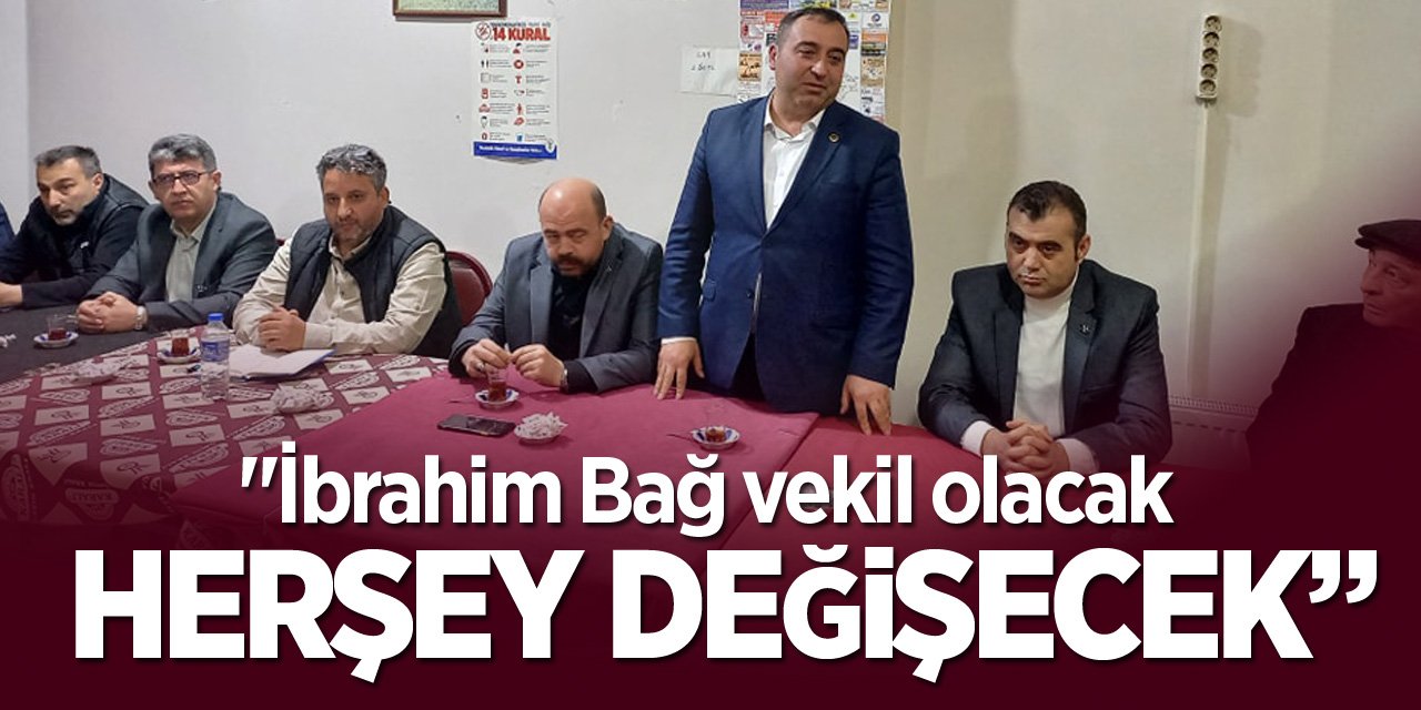 "İbrahim Bağ vekil olacak her şey değişecek"