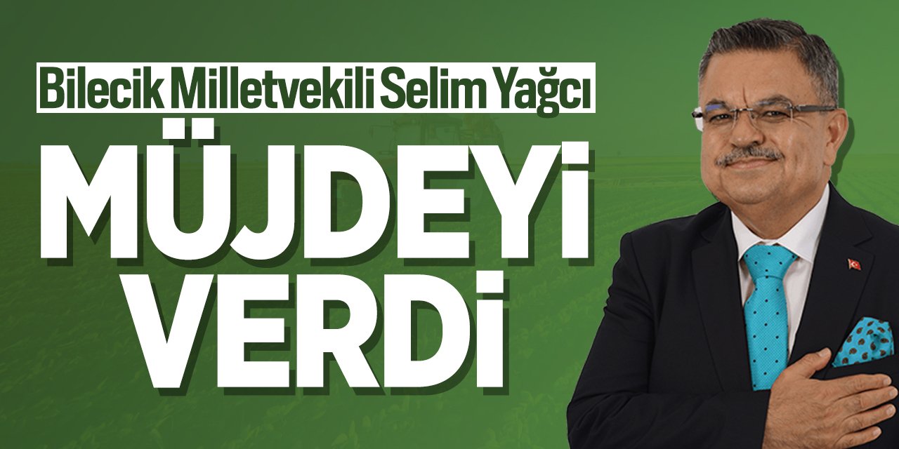 Bilecik Milletvekili Selim Yağcı Müjdeyi Verdi!