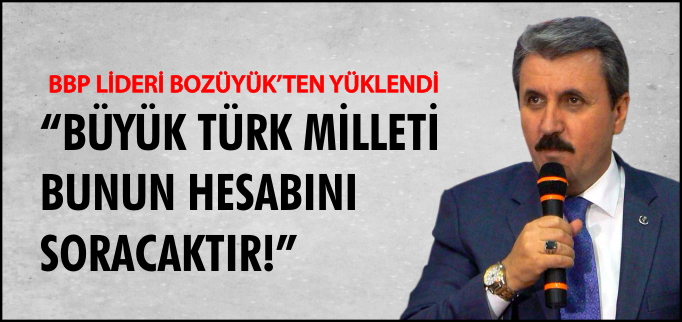 "BÜYÜK TÜRK MİLLETİ BUNUN HESABINI SORACAKTIR"