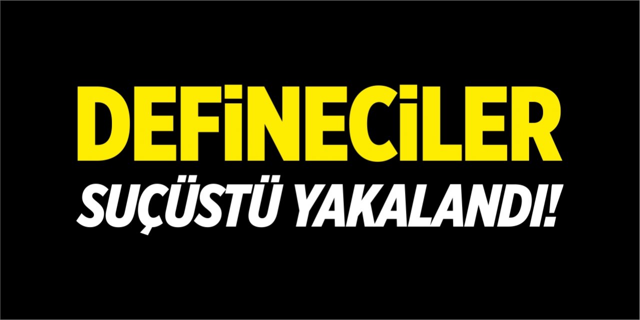 Defineciler suçüstü yakalandı!