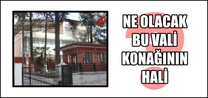 NE OLACAK BU VALİ KONAĞININ HALİ?