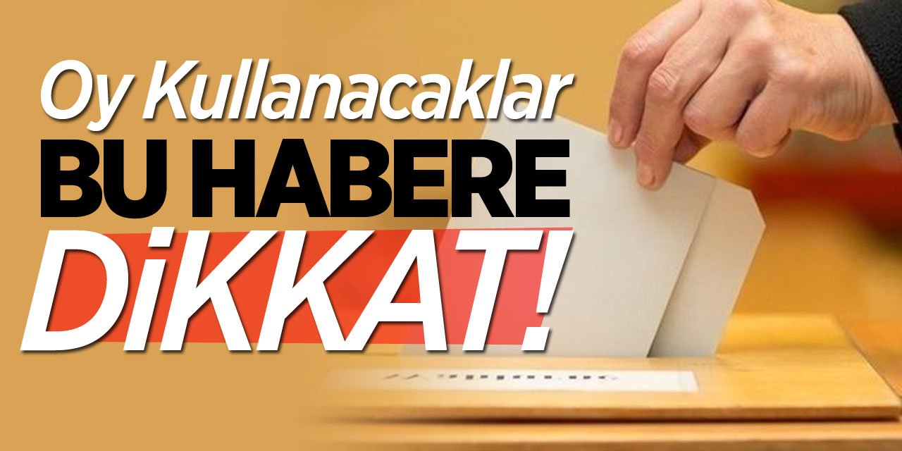 Oy kullanacaklar bu habere dikkat!