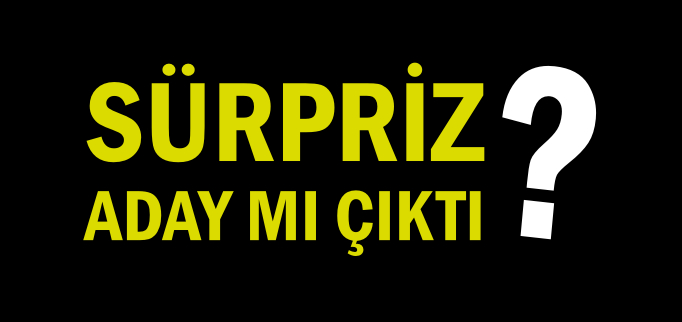 SÜRPRİZ ADAY MI ÇIKTI?