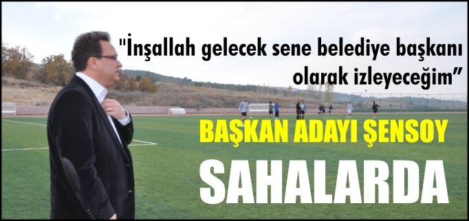 BAŞKAN ADAYI ŞENSOY SAHALARDA