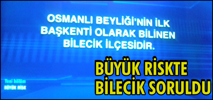 BÜYÜK RİSKTE BİLECİK SORULDU