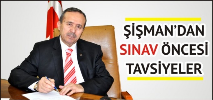 ŞİŞMAN’DAN SINAV ÖNCESİ TAVSİYELER