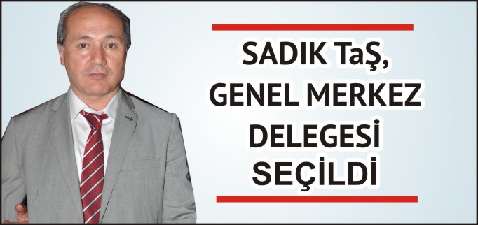 SADIK TAŞ, GENEL MERKEZ DELEGESİ SEÇİLDİ