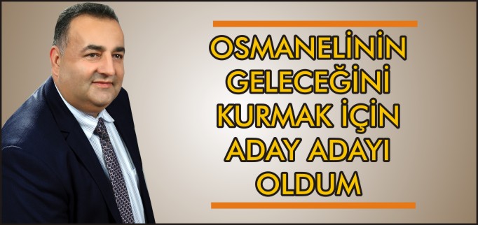 OSMANELİ’NİN GELECEĞİNİ KURMAK İÇİN ADAY ADAYI OLDUM