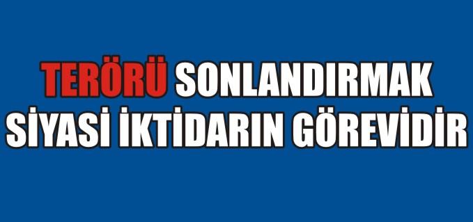 TERÖRÜ SONLANDIRMAK SİYASİ İKTİDARIN GÖREVİDİR