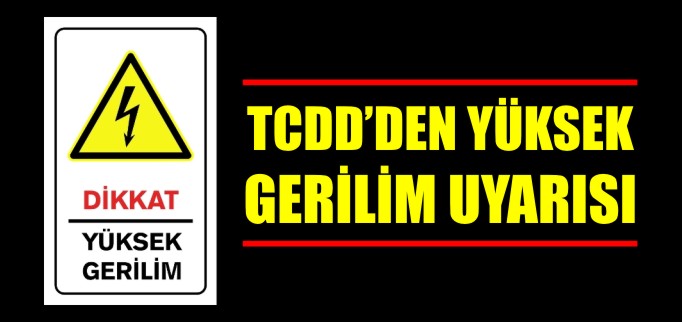 TCDD’DEN YÜKSEK GERİLİM UYARISI