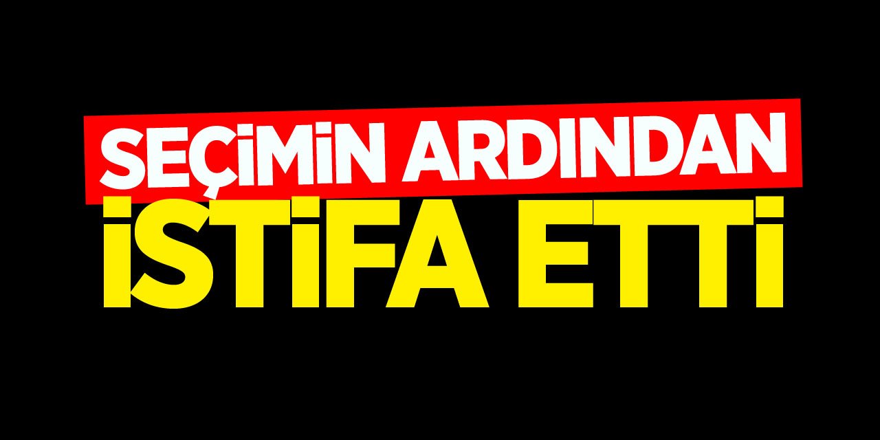 Seçimin ardından istifa