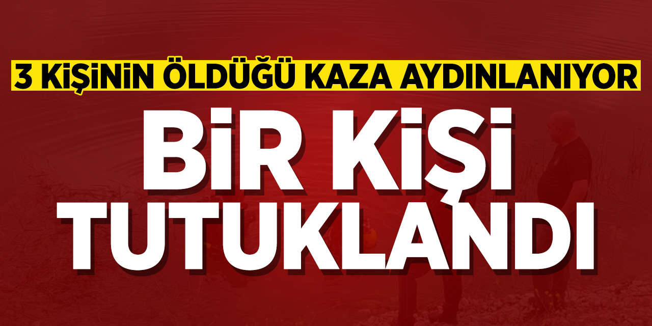 3 Kişinin Öldüğü Kaza Aydınlanıyor: Bir Kişi Tutuklandı!