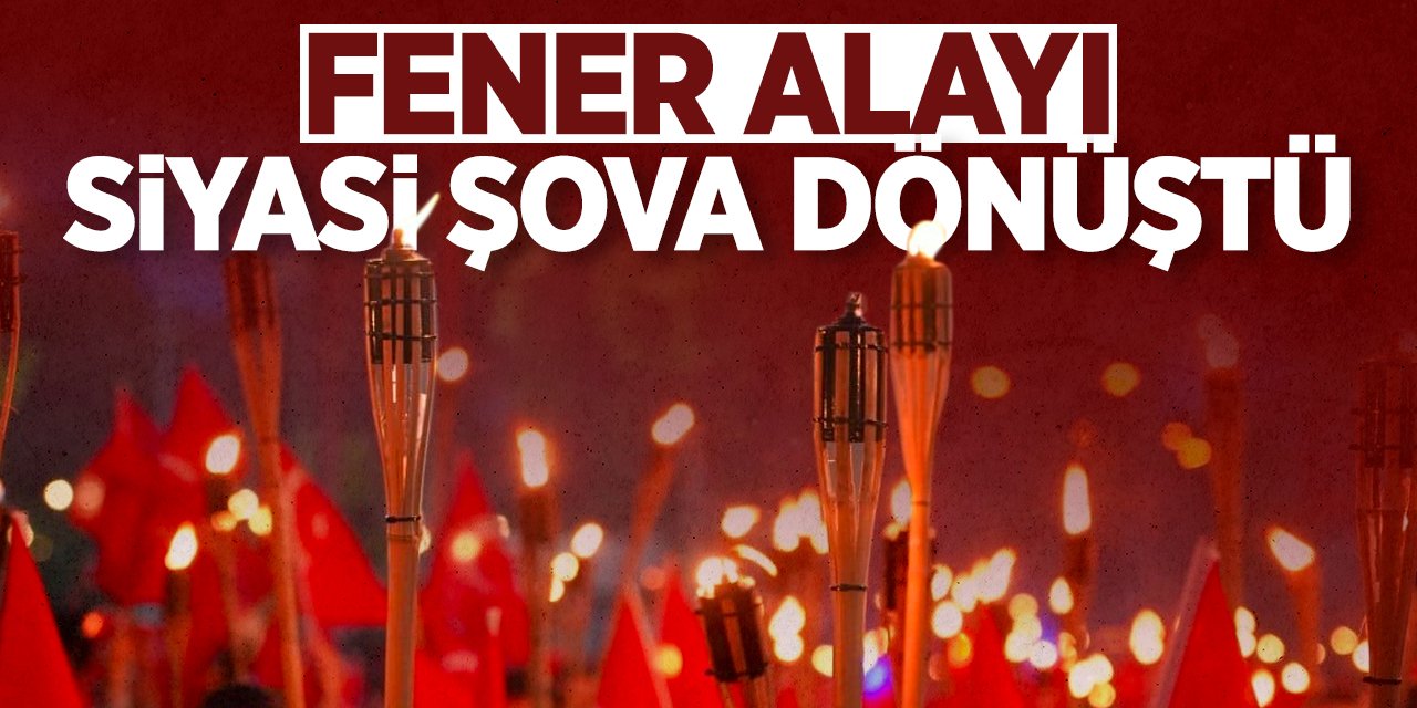 Fener alayı siyasi şova dönüştü!