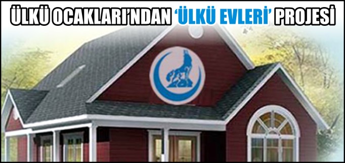 ÜLKÜ OCAKLARI’NDAN ’ÜLKÜ EVLERİ’ PROJESİ