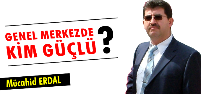 GENEL MERKEZDE KİM GÜÇLÜ?