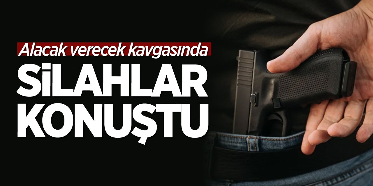 Alacak verecek kavgasında silahlar konuştu