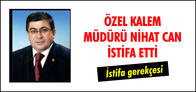 ÖZEL KALEM MÜDÜRÜ CAN İSTİFA ETTİ