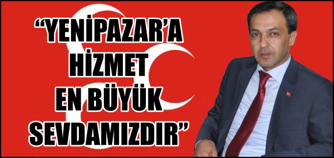 "YENİPAZAR’A HİZMET EN BÜYÜK SEVDAMIZ"