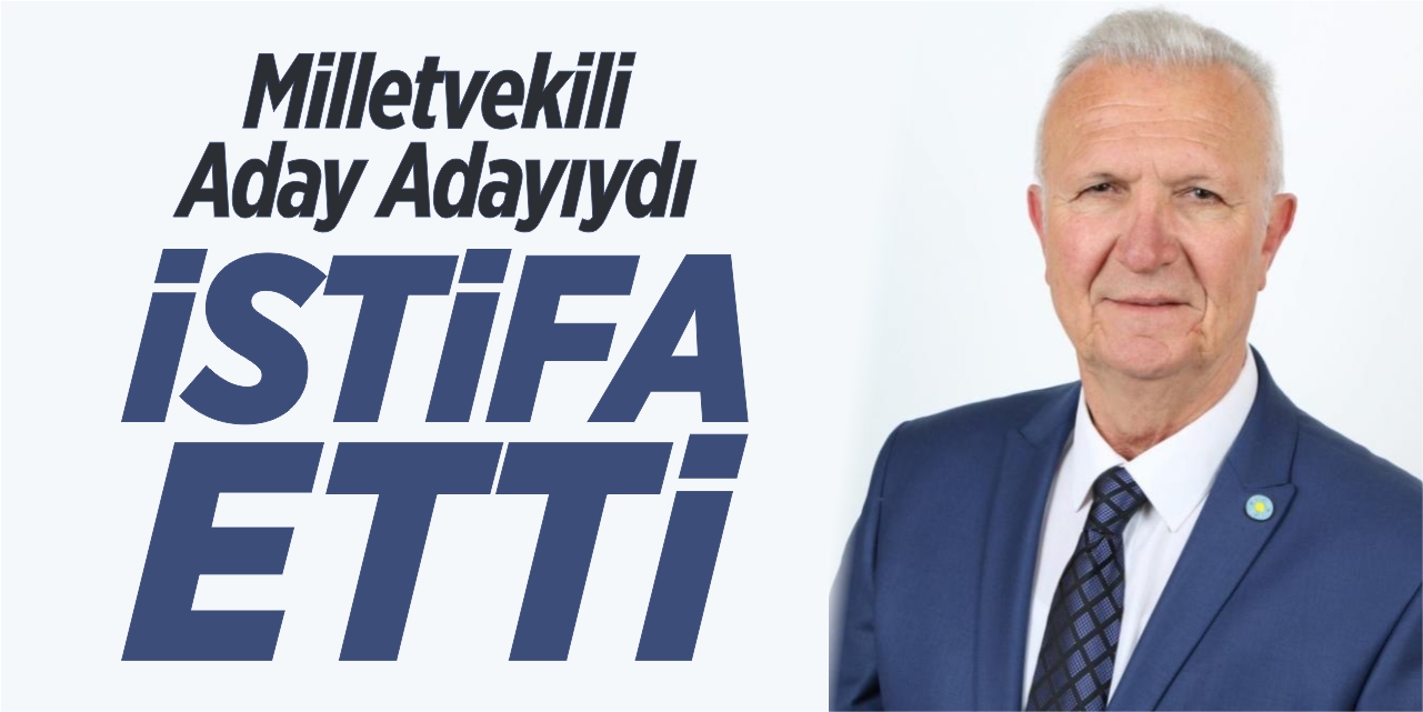 Milletvekili aday adayıydı, partisinden istifa etti