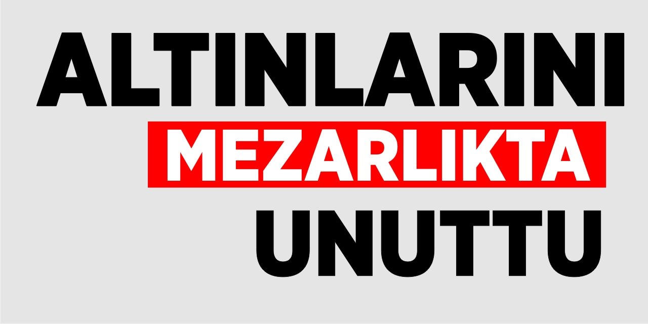 Altınlarını mezarlıkta unuttu