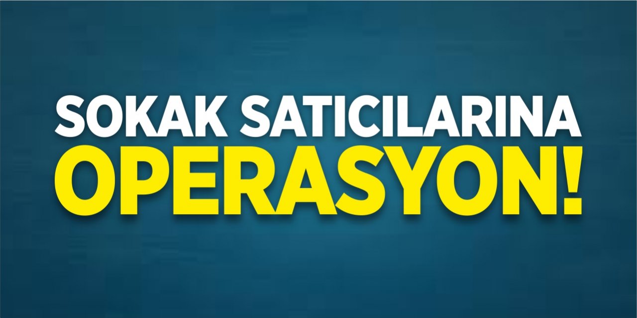 Sokak satıcılarına operasyon!