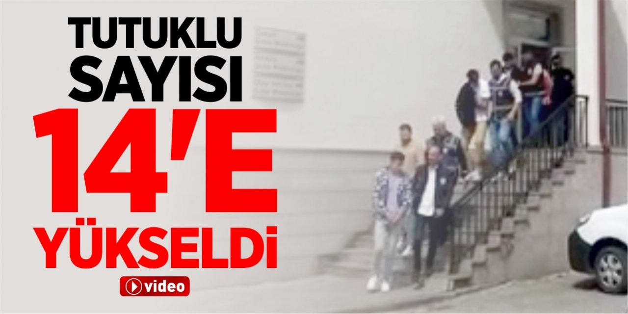 Tutuklu sayısı 14’e yükseldi!