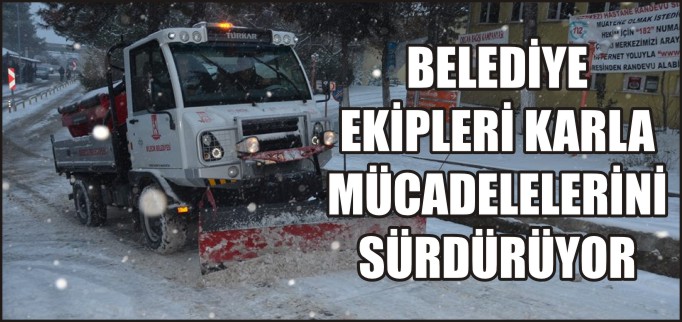 BELEDİYE EKİPLERİ KARLA MÜCADELELERİNİ SÜRDÜRÜYOR