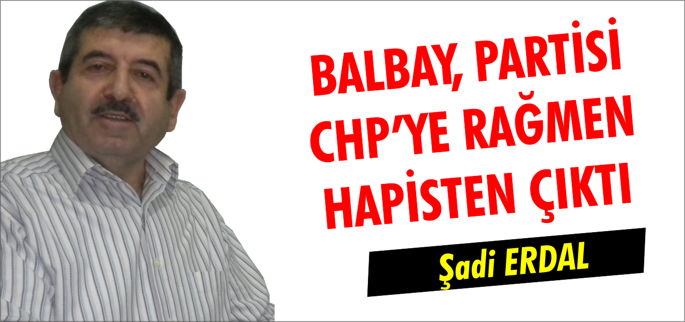 BALBAY, PARTİSİ CHP’YE RAĞMEN HAPİSTEN ÇIKTI