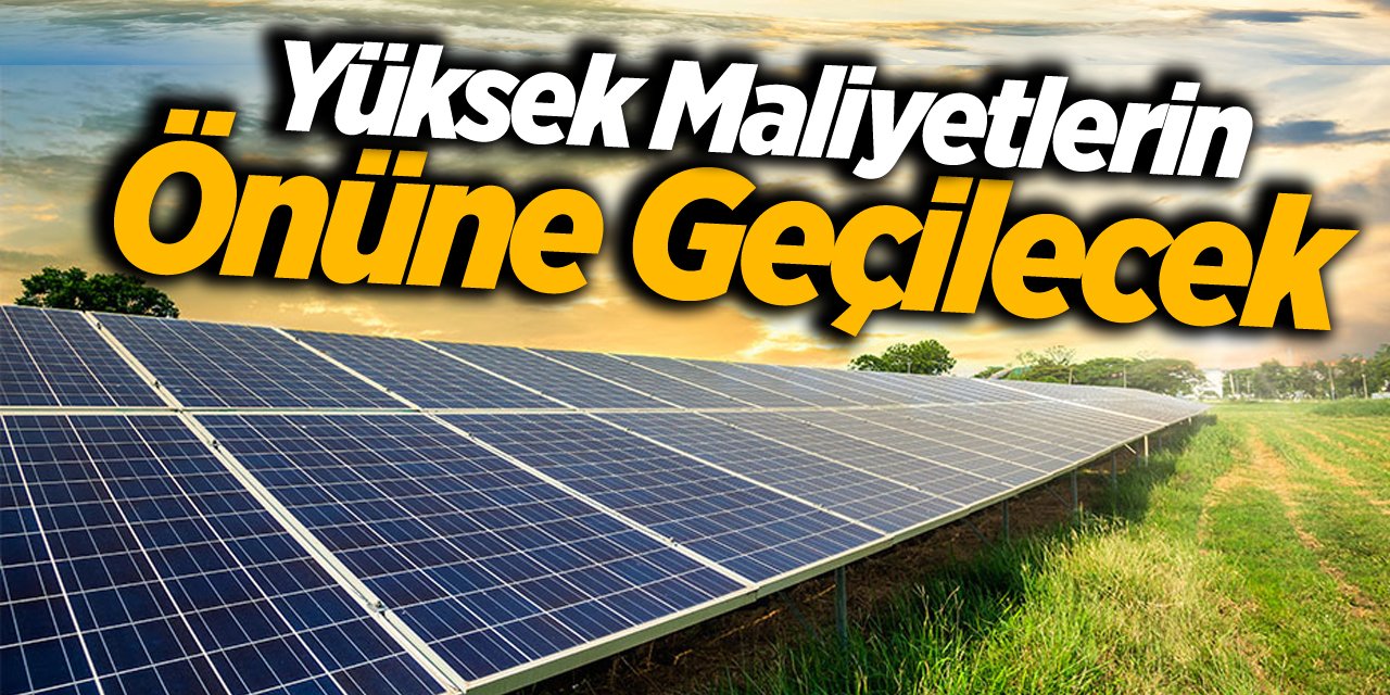 YÜKSEK MALİYETLERİN ÖNÜNE GEÇİLECEK