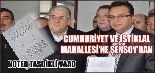 CUMHURİYET VE İSTİKLAL MAHALLESİ’NE ŞENSOY’DAN NOTER TASDİKLİ VAAD