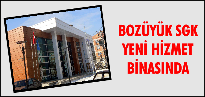 BOZÜYÜK SGK YENİ HİZMET BİNASINA TAŞINDA